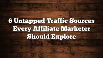 6 Untapped Traffic Sources Every Affiliate Marketer Should Explore