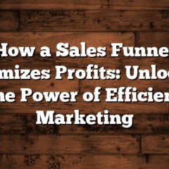 How a Sales Funnel Maximizes Profits: Unlocking the Power of Efficient Marketing