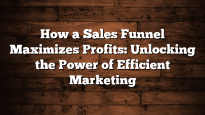 How a Sales Funnel Maximizes Profits: Unlocking the Power of Efficient Marketing