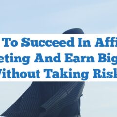How to Succeed in Affiliate Marketing and Earn Big Cash Without Taking Risks