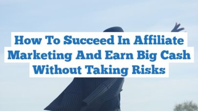 How to Succeed in Affiliate Marketing and Earn Big Cash Without Taking Risks