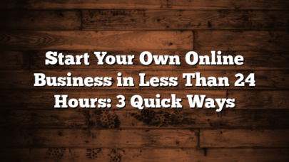Start Your Own Online Business in Less Than 24 Hours: 3 Quick Ways