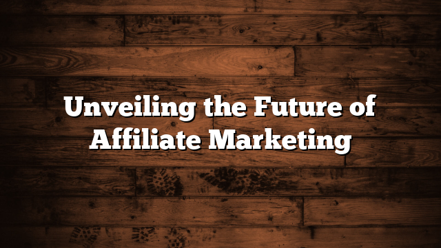 Unveiling the Future of Affiliate Marketing