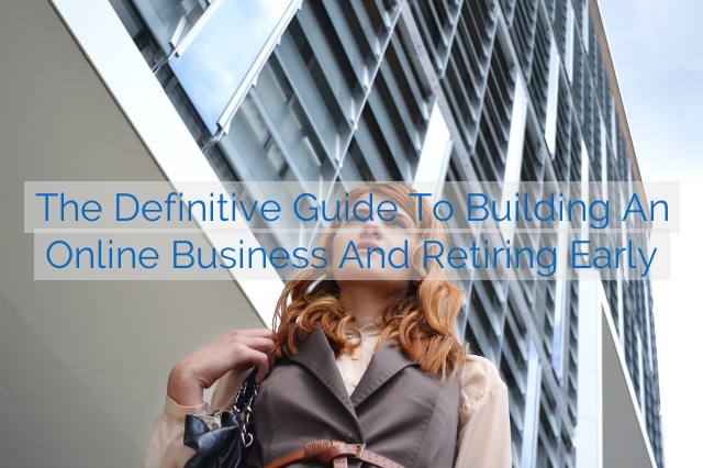 The Definitive Guide to Building an Online Business and Retiring Early